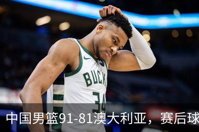 中国男篮91-81澳大利亚，赛后球员表现评分：3满分4优秀 2及格